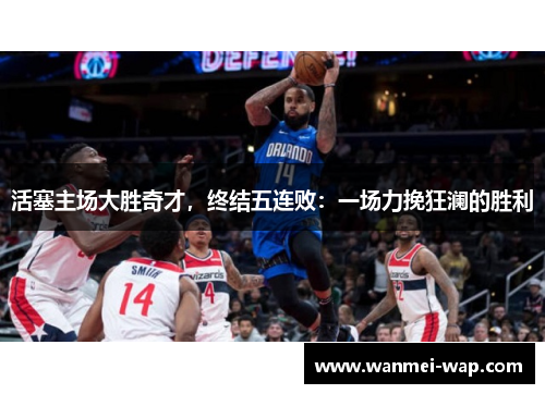 活塞主场大胜奇才，终结五连败：一场力挽狂澜的胜利