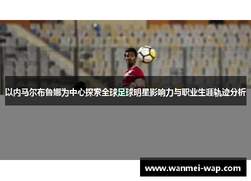 以内马尔布鲁娜为中心探索全球足球明星影响力与职业生涯轨迹分析