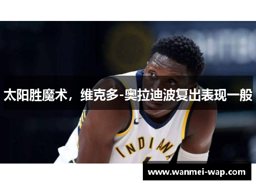 太阳胜魔术，维克多-奥拉迪波复出表现一般