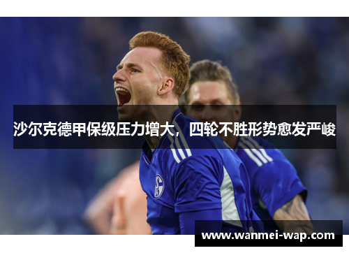 沙尔克德甲保级压力增大，四轮不胜形势愈发严峻