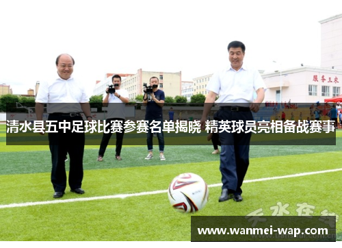 清水县五中足球比赛参赛名单揭晓 精英球员亮相备战赛事