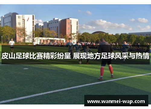 皮山足球比赛精彩纷呈 展现地方足球风采与热情