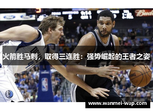 火箭胜马刺，取得三连胜：强势崛起的王者之姿