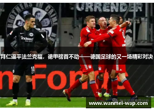 拜仁逼平法兰克福，德甲榜首不动——德国足球的又一场精彩对决