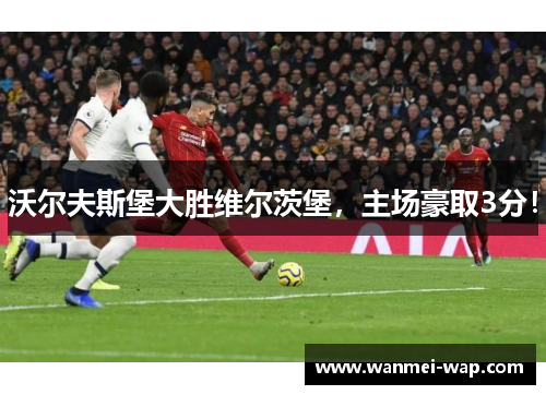 沃尔夫斯堡大胜维尔茨堡，主场豪取3分！
