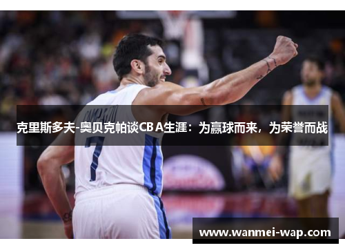 克里斯多夫-奥贝克帕谈CBA生涯：为赢球而来，为荣誉而战