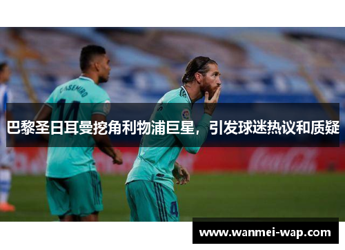巴黎圣日耳曼挖角利物浦巨星，引发球迷热议和质疑