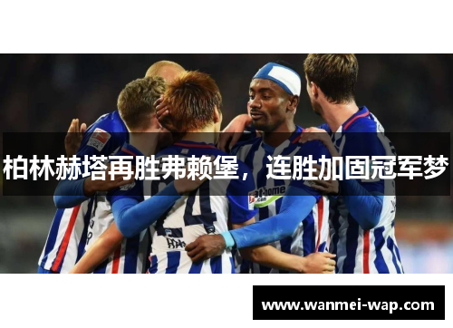 柏林赫塔再胜弗赖堡，连胜加固冠军梦