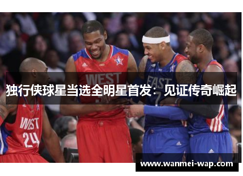 独行侠球星当选全明星首发：见证传奇崛起