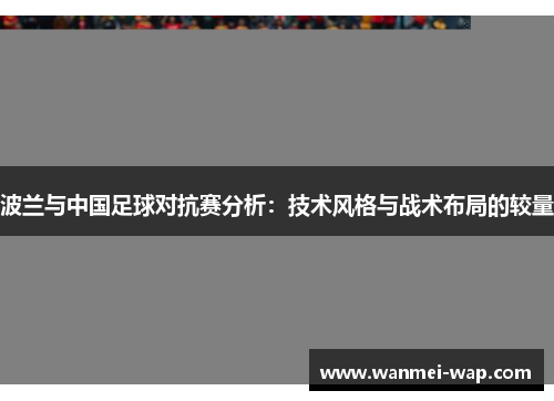 波兰与中国足球对抗赛分析：技术风格与战术布局的较量