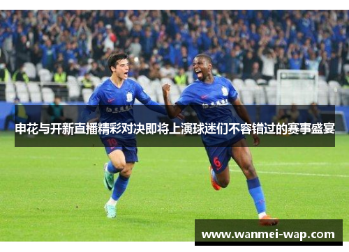 申花与开新直播精彩对决即将上演球迷们不容错过的赛事盛宴