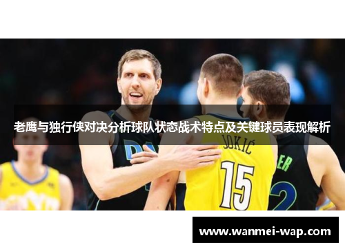 老鹰与独行侠对决分析球队状态战术特点及关键球员表现解析