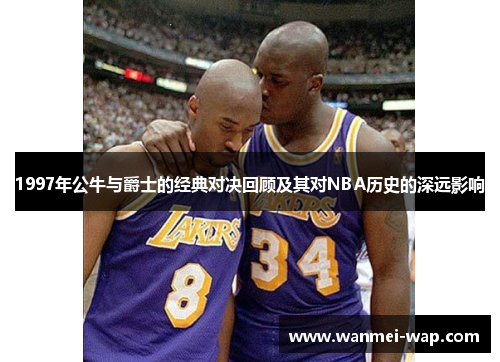 1997年公牛与爵士的经典对决回顾及其对NBA历史的深远影响