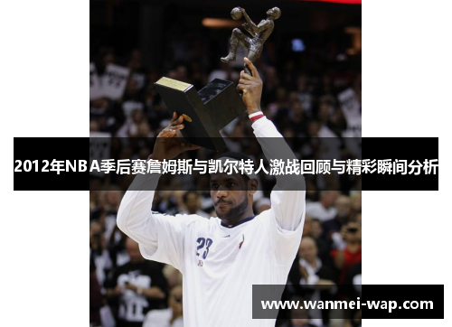 2012年NBA季后赛詹姆斯与凯尔特人激战回顾与精彩瞬间分析