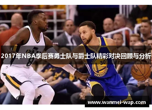 2017年NBA季后赛勇士队与爵士队精彩对决回顾与分析
